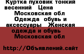 Куртка пуховик тонкий весенний › Цена ­ 12 900 - Московская обл. Одежда, обувь и аксессуары » Женская одежда и обувь   . Московская обл.